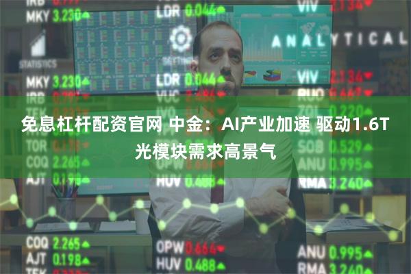 免息杠杆配资官网 中金：AI产业加速 驱动1.6T光模块需求高景气