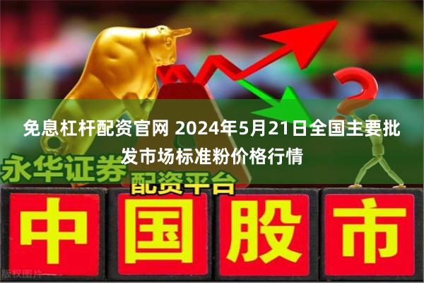 免息杠杆配资官网 2024年5月21日全国主要批发市场标准粉价格行情