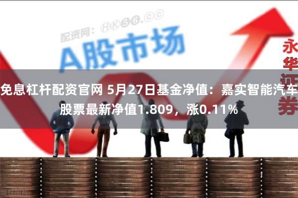 免息杠杆配资官网 5月27日基金净值：嘉实智能汽车股票最新净值1.809，涨0.11%