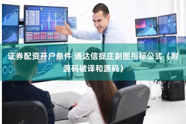 证券配资开户条件 通达信捉庄副图指标公式（附源码破译和源码）