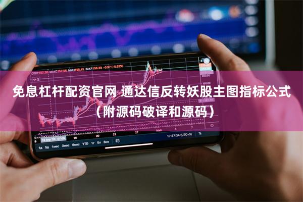 免息杠杆配资官网 通达信反转妖股主图指标公式（附源码破译和源码）