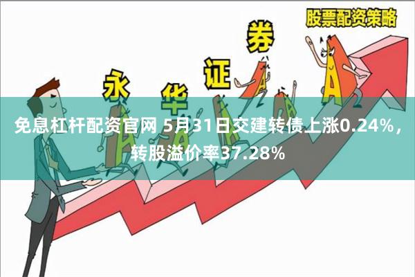 免息杠杆配资官网 5月31日交建转债上涨0.24%，转股溢价率37.28%