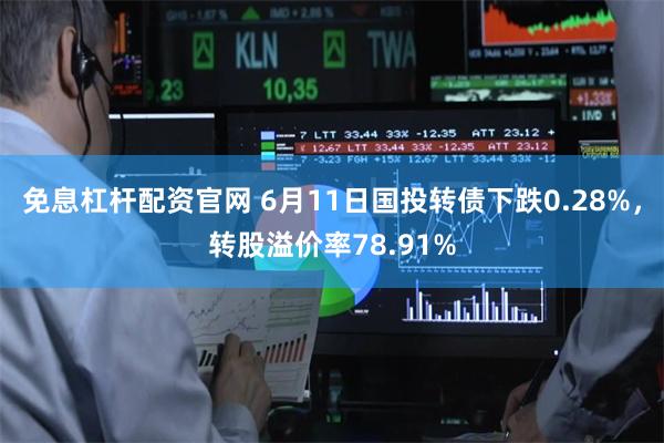 免息杠杆配资官网 6月11日国投转债下跌0.28%，转股溢价率78.91%