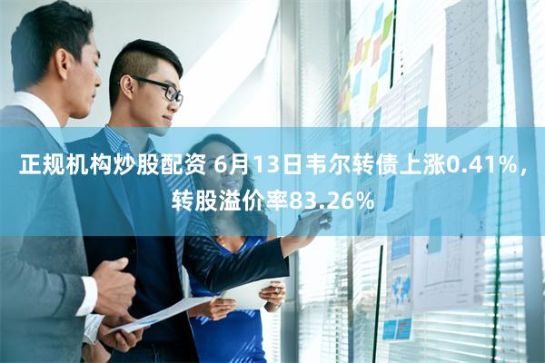 正规机构炒股配资 6月13日韦尔转债上涨0.41%，转股溢价率83.26%