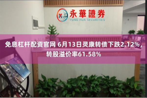 免息杠杆配资官网 6月13日灵康转债下跌2.12%，转股溢价率61.58%