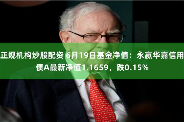 正规机构炒股配资 6月19日基金净值：永赢华嘉信用债A最新净值1.1659，跌0.15%