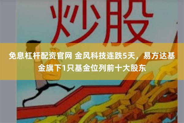 免息杠杆配资官网 金风科技连跌5天，易方达基金旗下1只基金位列前十大股东