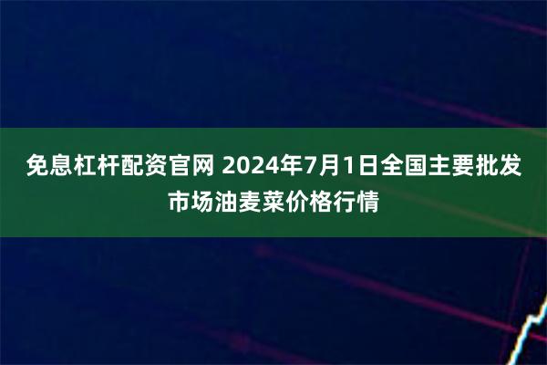 免息杠杆配资官网 2024年7月1日全国主要批发市场油麦菜价格行情