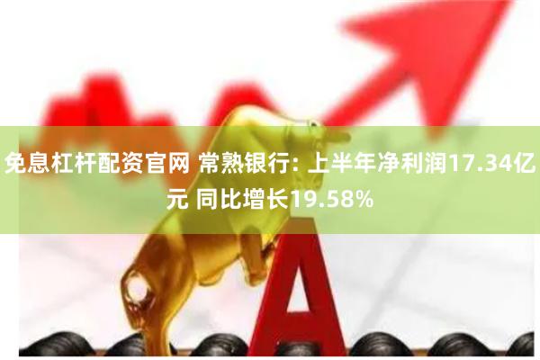 免息杠杆配资官网 常熟银行: 上半年净利润17.34亿元 同比增长19.58%