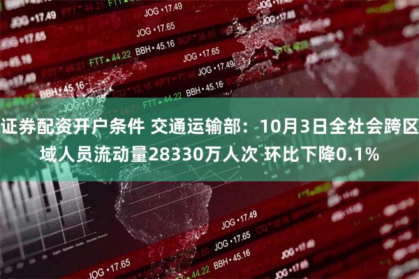 证券配资开户条件 交通运输部：10月3日全社会跨区域人员流动量28330万人次 环比下降0.1%