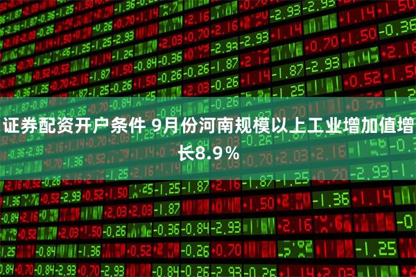 证券配资开户条件 9月份河南规模以上工业增加值增长8.9％