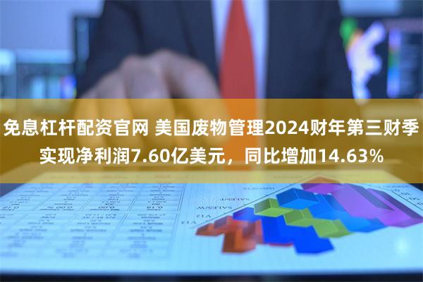 免息杠杆配资官网 美国废物管理2024财年第三财季实现净利润7.60亿美元，同比增加14.63%