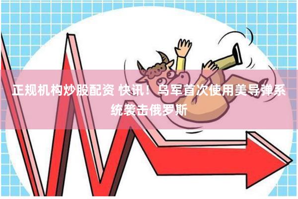 正规机构炒股配资 快讯！乌军首次使用美导弹系统袭击俄罗斯