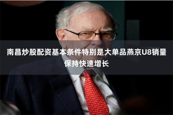 南昌炒股配资基本条件特别是大单品燕京U8销量保持快速增长