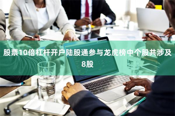 股票10倍杠杆开户陆股通参与龙虎榜中个股共涉及8股