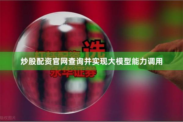 炒股配资官网查询并实现大模型能力调用