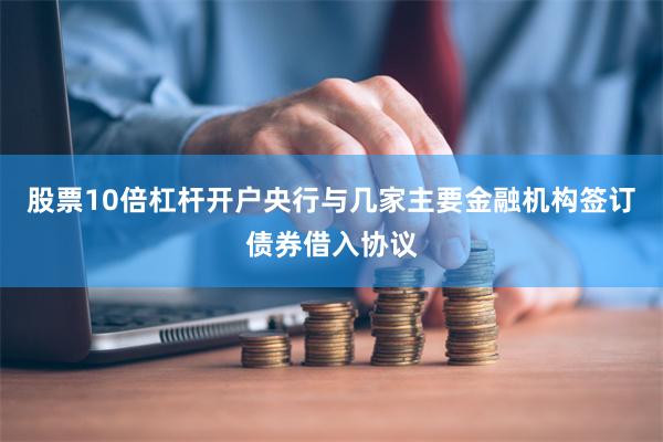 股票10倍杠杆开户央行与几家主要金融机构签订债券借入协议