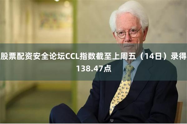 股票配资安全论坛CCL指数截至上周五（14日）录得138.47点