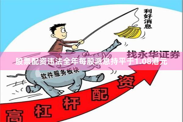 股票配资违法全年每股派息持平于1.08港元
