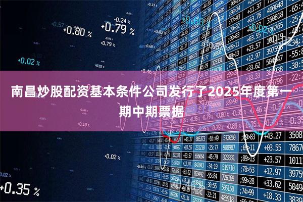 南昌炒股配资基本条件公司发行了2025年度第一期中期票据