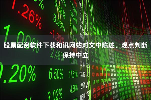 股票配资软件下载和讯网站对文中陈述、观点判断保持中立