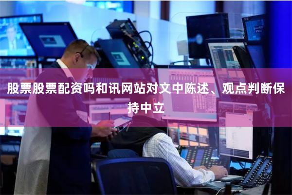 股票股票配资吗和讯网站对文中陈述、观点判断保持中立