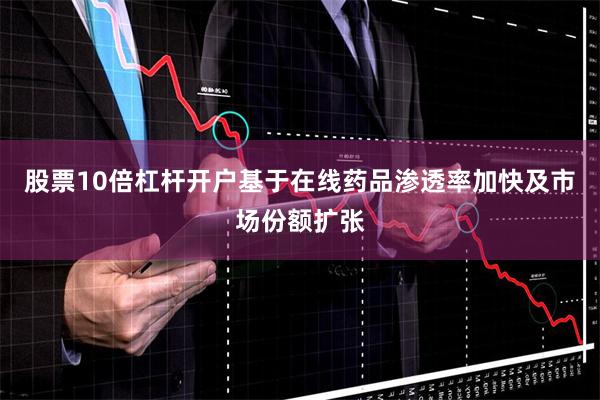股票10倍杠杆开户基于在线药品渗透率加快及市场份额扩张