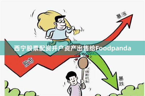 西宁股票配资开户资产出售给Foodpanda