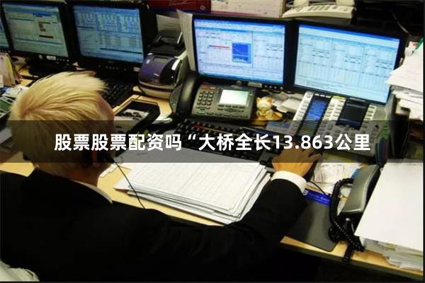 股票股票配资吗“大桥全长13.863公里